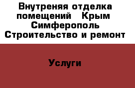 Внутреняя отделка помещений - Крым, Симферополь Строительство и ремонт » Услуги   